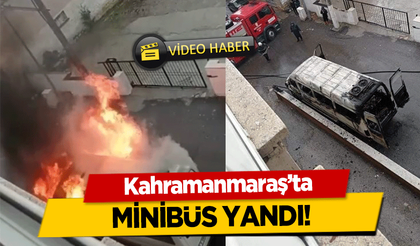 Kahramanmaraş’ta minibüs yandı