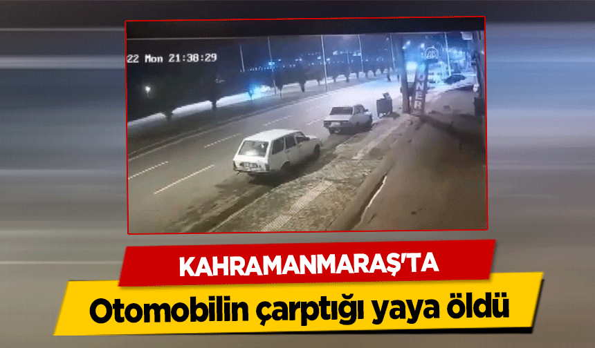 Kahramanmaraş'ta otomobilin çarptığı yaya öldü