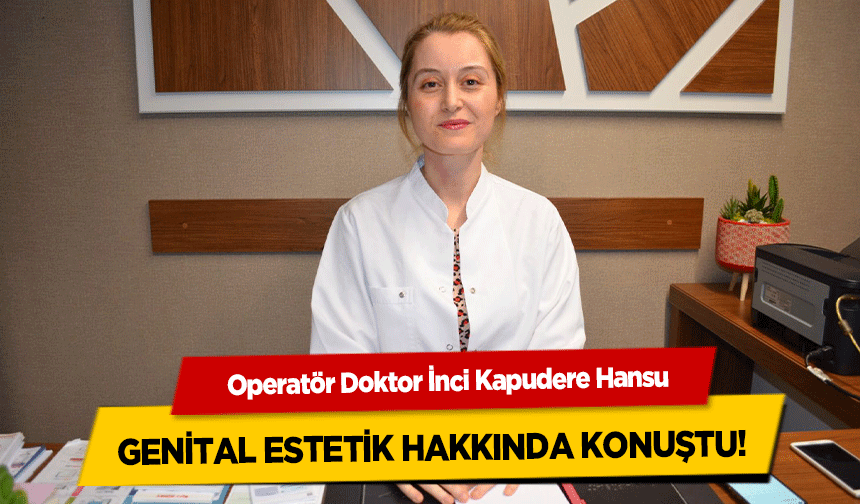 Operatör Doktor İnci Kapudere Hansu, genital estetik hakkında konuştu!