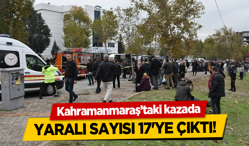 Kahramanmaraş’taki kazada yaralı sayısı 17'ye çıktı!