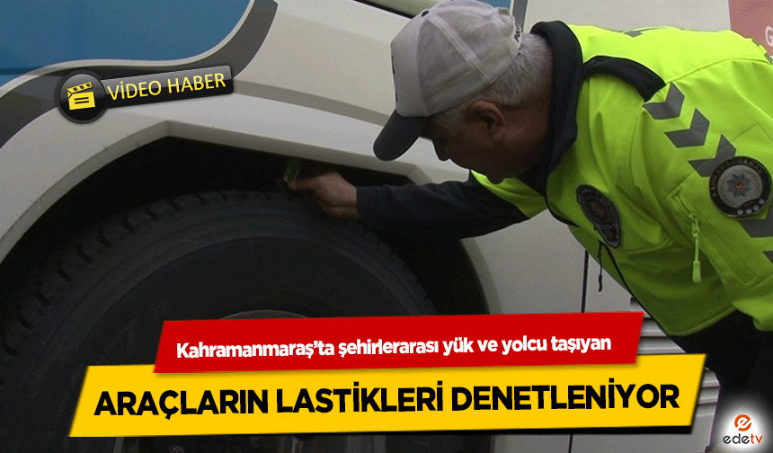 Kahramanmaraş’ta Araçların Lastikleri Denetleniyor