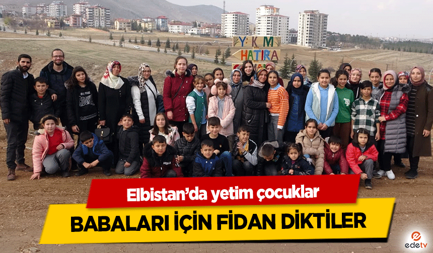 Elbistan’da yetim çocuklar Babaları için fidan dikti