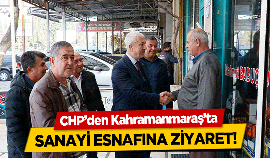 CHP’den Kahramanmaraş’ta sanayi esnafına ziyaret!