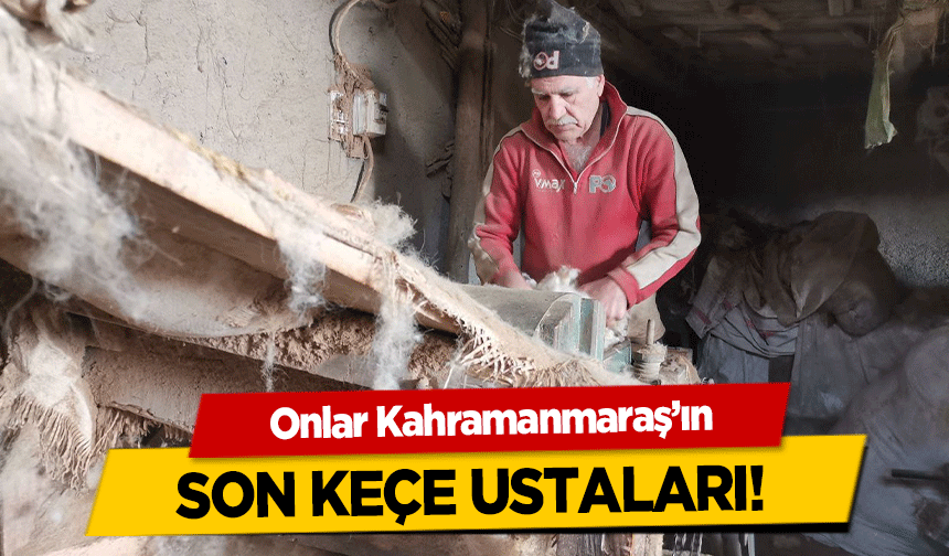 Onlar Kahramanmaraş’ın son keçe ustaları!