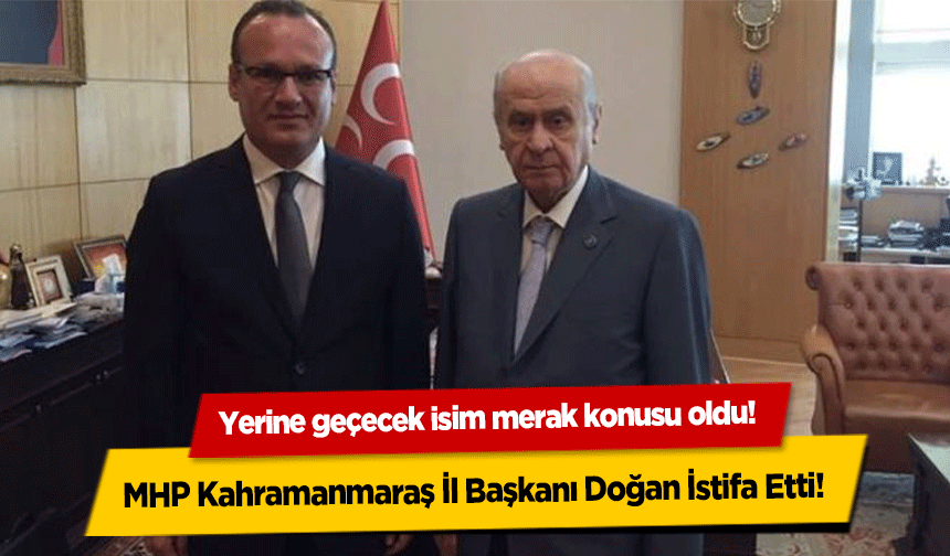 MHP Kahramanmaraş İl Başkanı Doğan İstifa Etti! Yerine geçecek isim merak konusu oldu!  