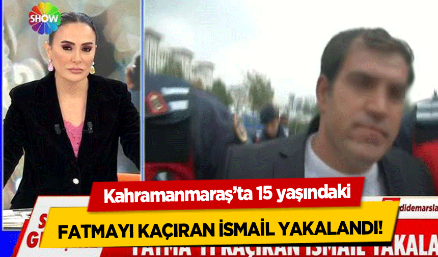 Kahramanmaraş’ta 15 yaşındaki Fatmayı Kaçıran İsmail Yakalandı!