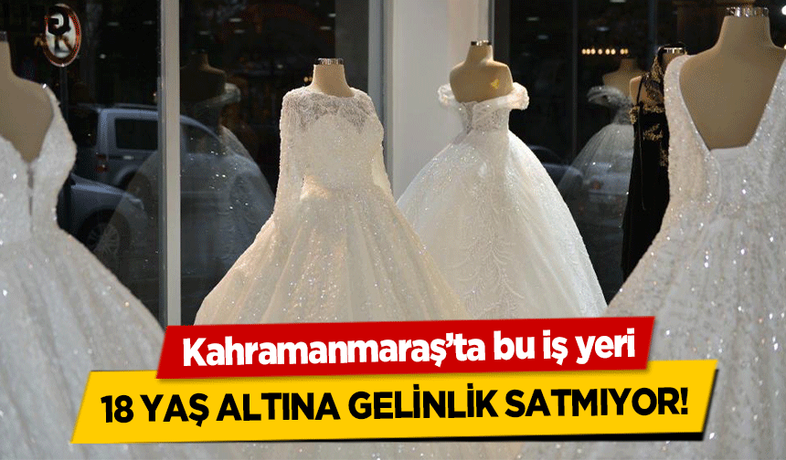 Kahramanmaraş’ta bu iş yeri 18 yaş altına gelinlik satmıyor!