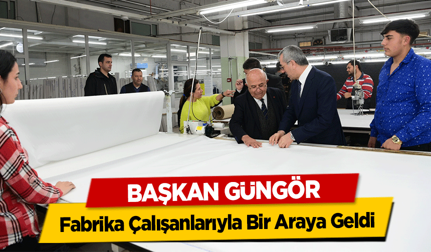 Başkan Güngör, Fabrika Çalışanlarıyla Bir Araya Geldi