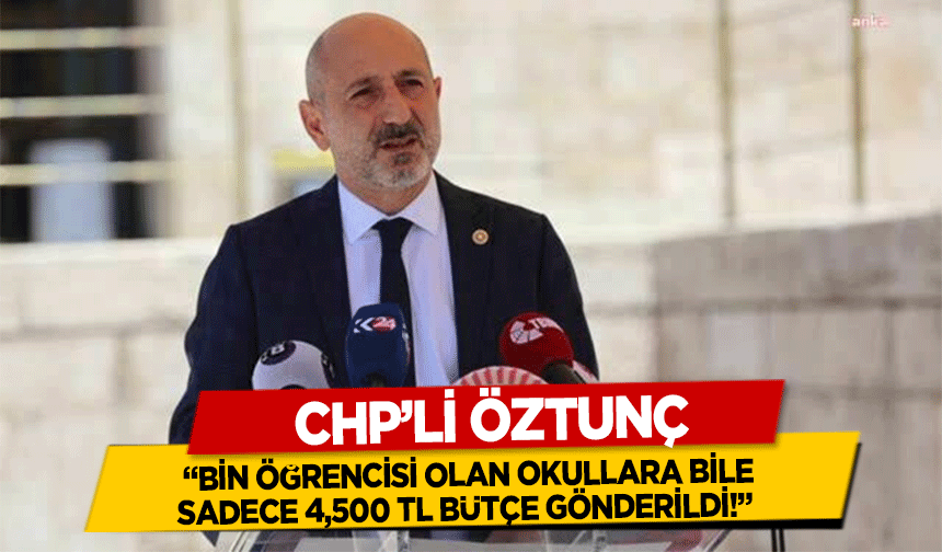 CHP’li Öztunç, ‘Bin Öğrencisi Olan Okullara Bile Sadece 4,500 TL Bütçe Gönderildi!’ 