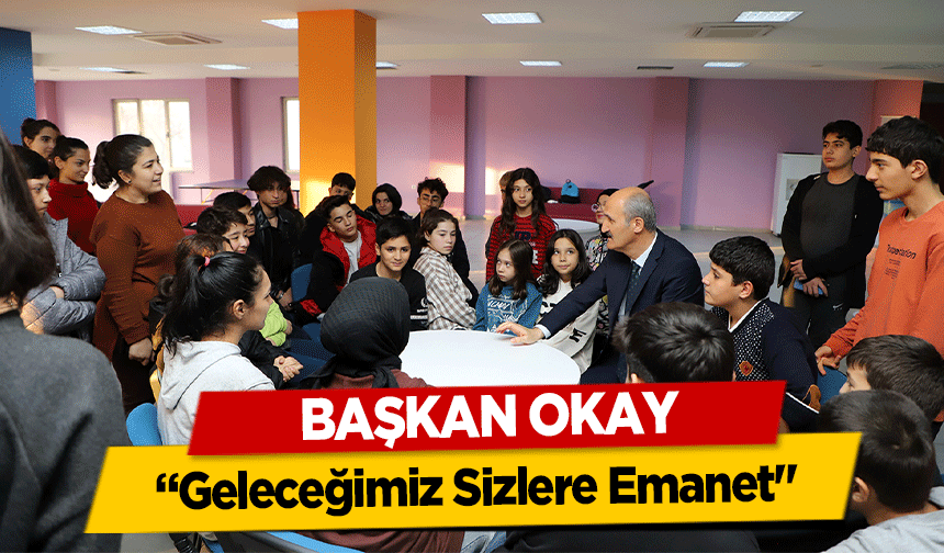 Başkan Okay, ‘Geleceğimiz Sizlere Emanet’