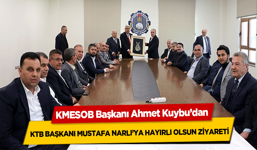 KMESOB Başkanı Ahmet Kuybu’dan KTB Başkanı Mustafa Narlı’ya Hayırlı Olsun Ziyareti