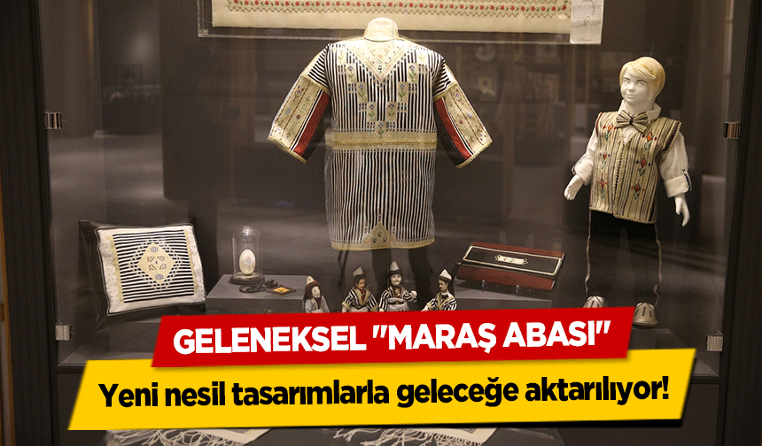 Geleneksel ‘Maraş Abası’ yeni nesil tasarımlarla geleceğe aktarılıyor!