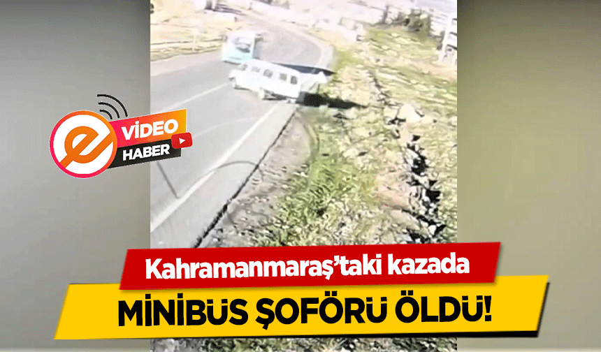 Kahramanmaraş’taki kazada minibüs şoförü öldü!