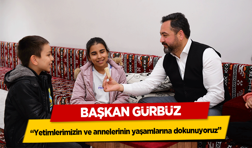 Başkan Gürbüz, ‘Yetimlerimizin ve annelerinin yaşamlarına dokunuyoruz’