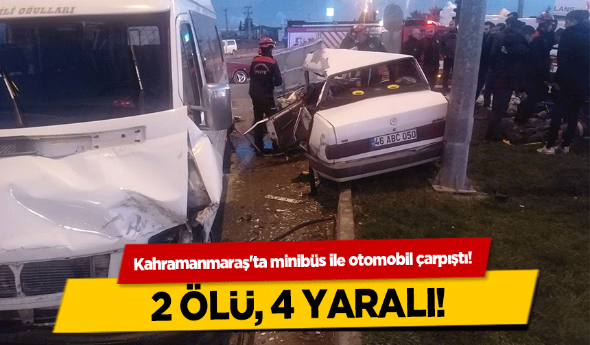 Kahramanmaraş'ta minibüs ile otomobil çarpıştı! 2 ölü, 4 yaralı!