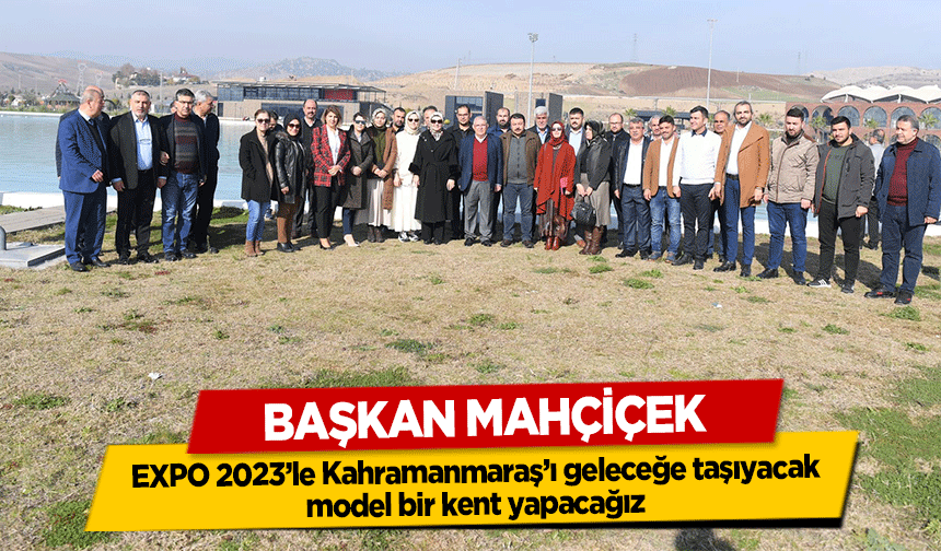 Başkan Mahçiçek; EXPO 2023’le Kahramanmaraş’ı geleceğe taşıyacak, model bir kent yapacağız