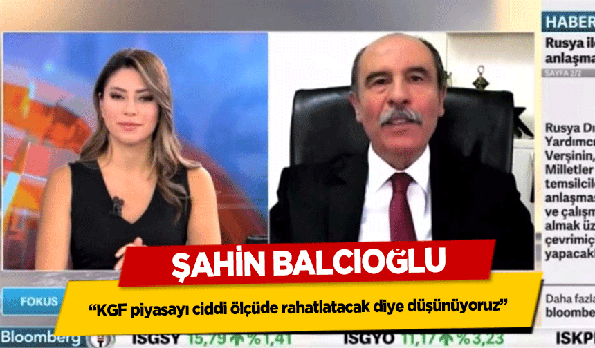 Şahin Balcıoğlu, ‘KGF piyasayı ciddi ölçüde rahatlatacak diye düşünüyoruz’