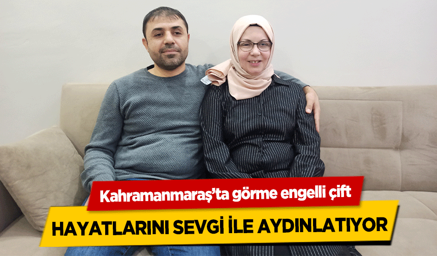 Kahramanmaraş’ta görme engelli çift hayatlarını sevgi ile aydınlatıyor