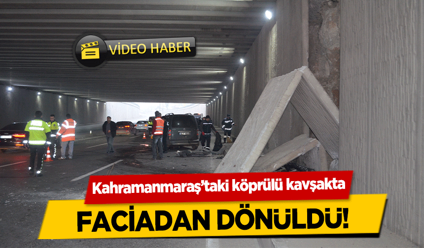 Kahramanmaraş’taki köprülü kavşakta faciadan dönüldü!