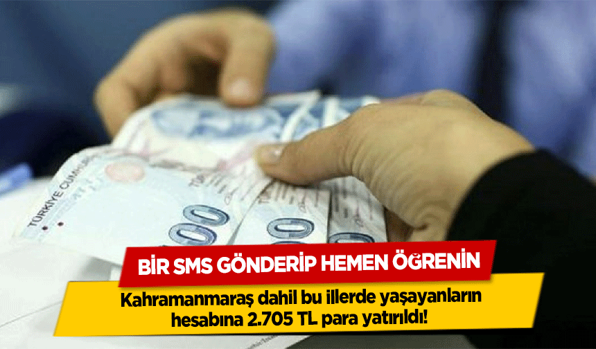 Kahramanmaraş dahil bu illerde yaşayanların hesabına 2.705 TL para yatırıldı! Bir Sms Gönderip Hemen Öğrenin