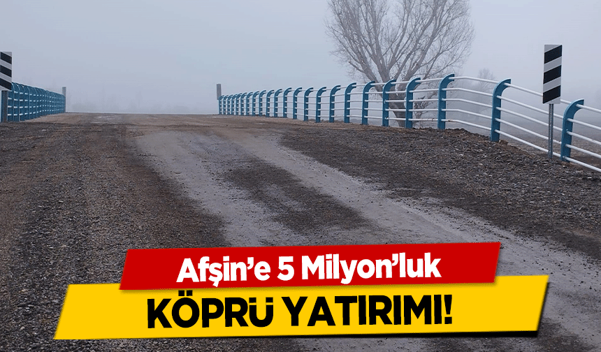 Afşin’e 5 Milyon’luk Köprü Yatırımı!