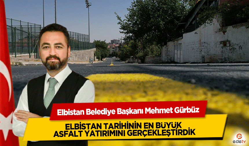 Mehmet Gürbüz, Elbistan tarihinin en büyük asfalt yatırımını gerçekleştirdik