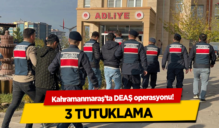 Kahramanmaraş’ta DEAŞ operasyonu! 3 tutuklama