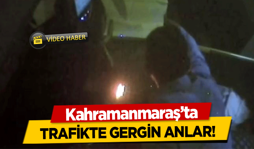 Kahramanmaraş’ta trafikte gergin anlar!