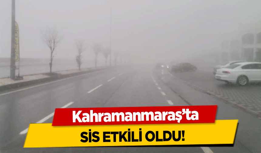 Kahramanmaraş’ta sis etkili oldu!