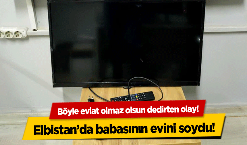 Elbistan’da babasının evini soydu!