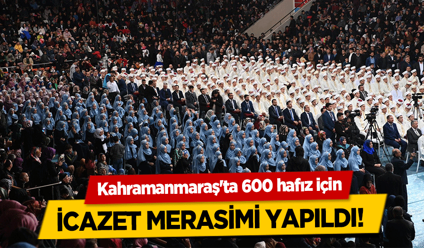 Kahramanmaraş'ta 600 hafız için icazet merasimi yapıldı!