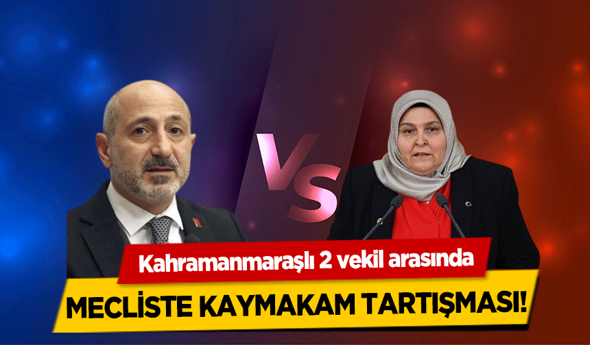 Kahramanmaraşlı 2 vekil arasında mecliste kaymakam tartışması!