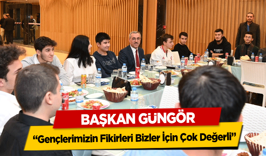 Başkan Güngör, ‘Gençlerimizin Fikirleri Bizler İçin Çok Değerli’