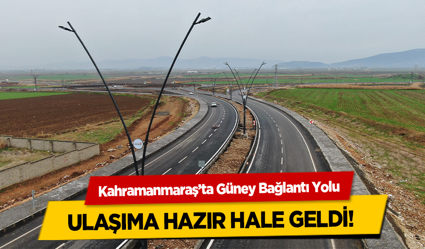 Kahramanmaraş’ta Güney Bağlantı Yolu ulaşıma hazır hale geldi!