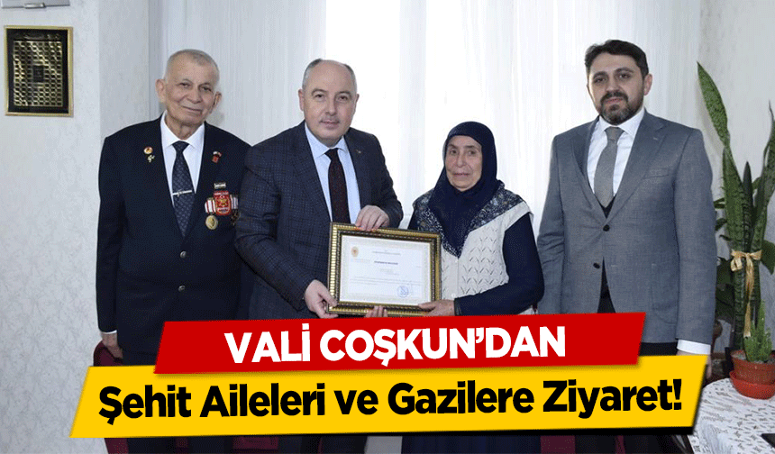 Vali Coşkun’dan Şehit Aileleri ve Gazilere Ziyaret!