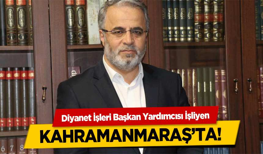 Diyanet İşleri Başkan Yardımcısı İşliyen Kahramanmaraş’ta!