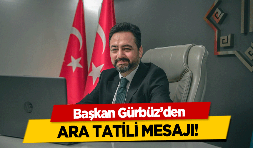 Başkan Gürbüz’den ara tatili mesajı