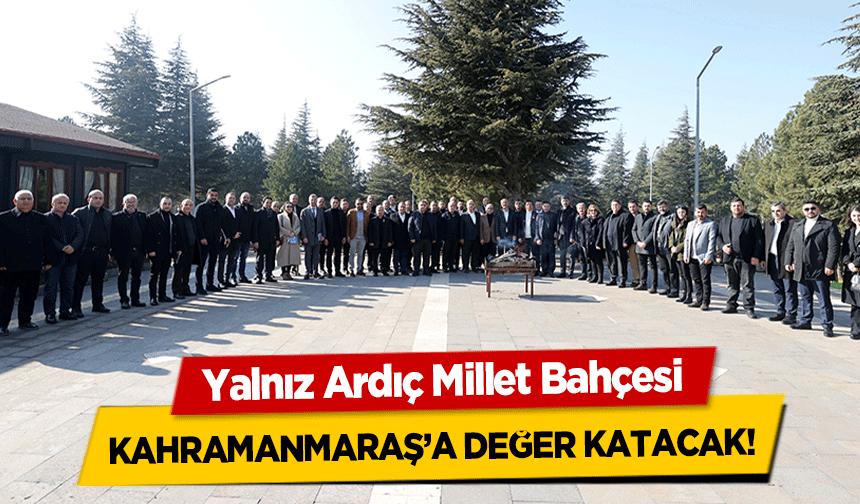 Yalnız Ardıç Millet Bahçesi Kahramanmaraş’a Değer Katacak!