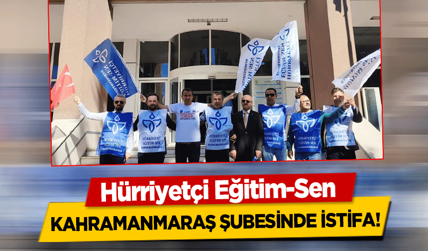 Hürriyetçi Eğitim-Sen Kahramanmaraş şubesinde istifa!