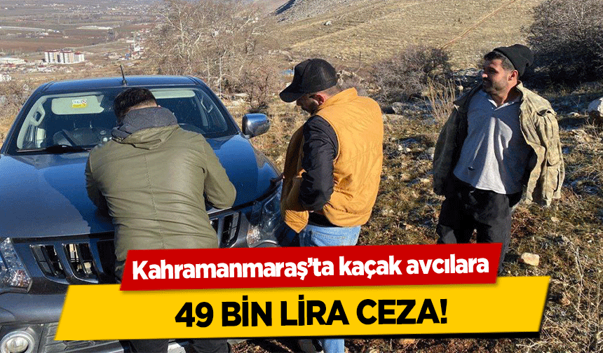 Kahramanmaraş’ta kaçak avcılara 49 bin lira ceza!