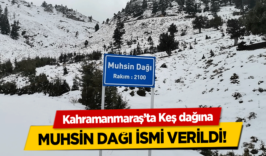 Kahramanmaraş’ta Keş dağına Muhsin Dağı İsmi Verildi!    