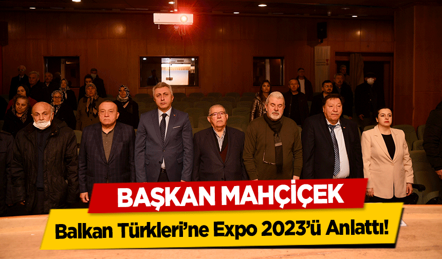 Başkan Mahçiçek, Balkan Türkleri’ne Expo 2023’ü Anlattı