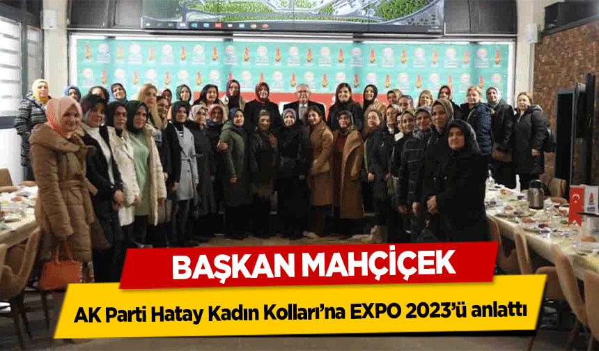 Başkan Mahçiçek, AK Parti Hatay Kadın Kolları’na EXPO 2023’ü anlattı