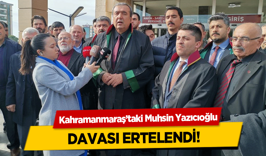 Kahramanmaraş’taki Muhsin Yazıcıoğlu davası ertelendi!