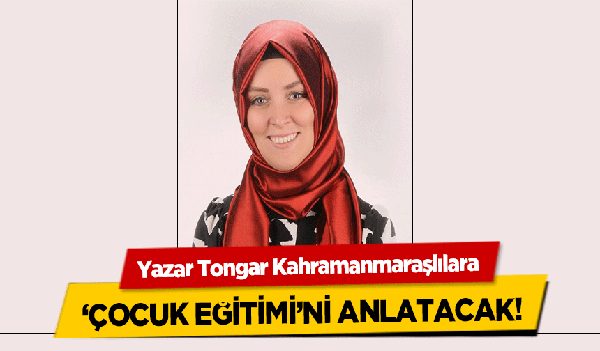 Yazar Tongar Kahramanmaraşlılara ‘Çocuk Eğitimi’ni Anlatacak