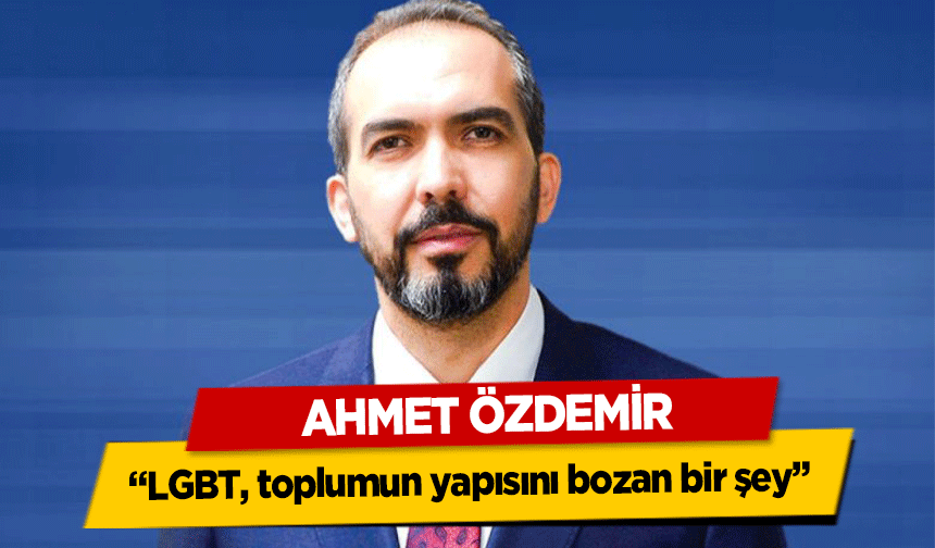 Ahmet Özdemir, ‘LGBT, toplumun yapısını bozan bir şey’