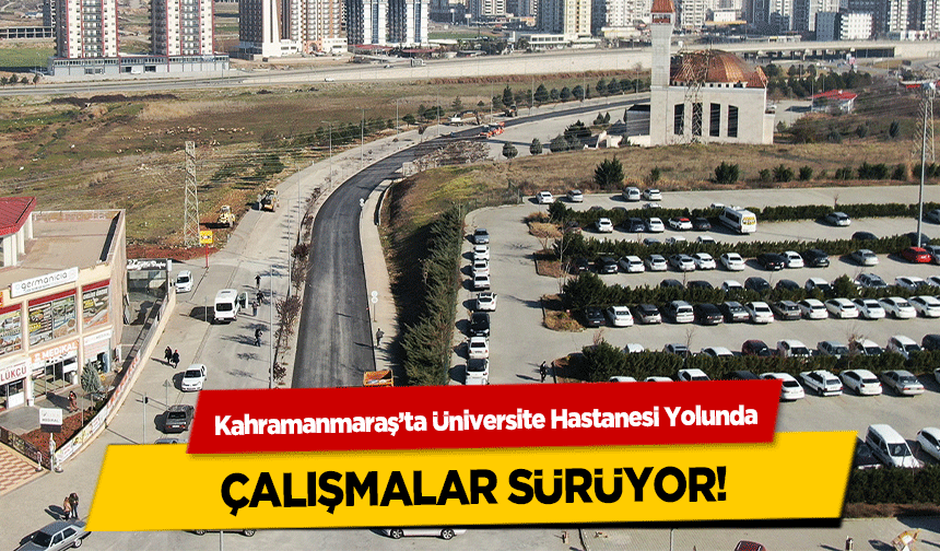 Kahramanmaraş’ta Üniversite Hastanesi Yolunda çalışmalar sürüyor!