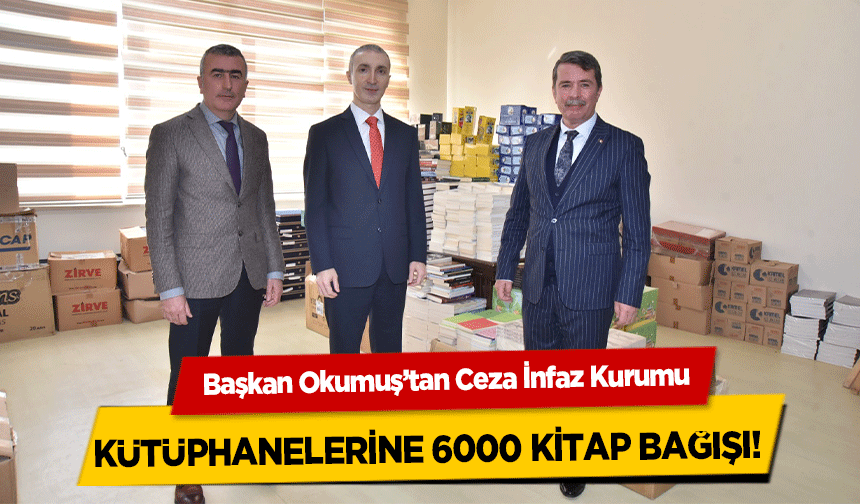 Başkan Okumuş’tan Ceza İnfaz Kurumu Kütüphanelerine 6000 Kitap Bağışı! 