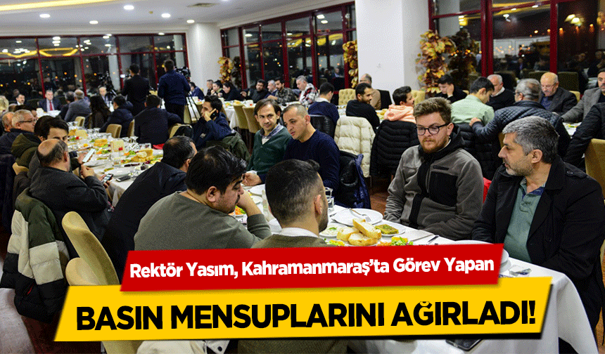 Rektör Yasım, Kahramanmaraş’ta Görev Yapan basın mensuplarını  ağırladı