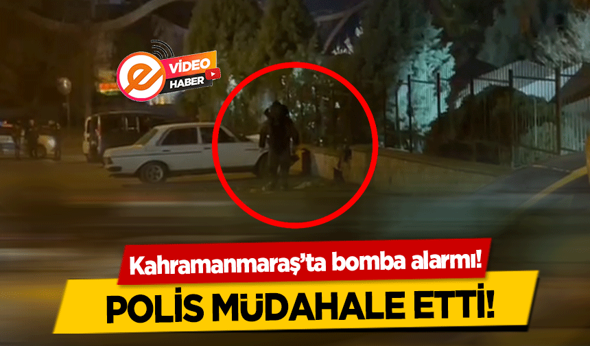 Kahramanmaraş’ta bomba alarmı!